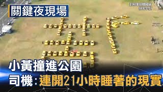 &quot;沒賺3千不敢回家&quot;小黃撞進公園 司機:連開21小時睡著的現實...Part6《關鍵夜現場》