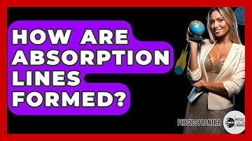How Are Absorption Lines Formed? - Physics Frontier