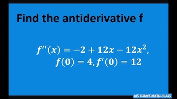 Find Antiderivative f given second derivative f”(x) = -2 + 12x -12x^22, f(0) = 4, f’(0)= 12