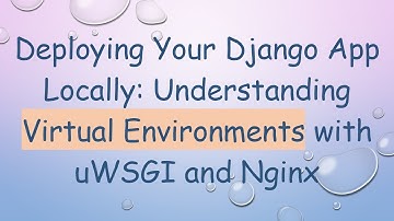 Deploying Your Django App Locally: Understanding Virtual Environments with uWSGI and Nginx