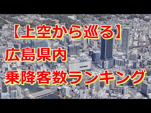 【上空から巡る】広島県内・駅乗降客数ランキング【Google Earth Studio】
