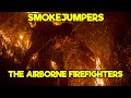 SMOKEJUMPERS: THE ELITE AIRBORNE FIREFIGHTERS YOU'VE NEVER HEARD OF