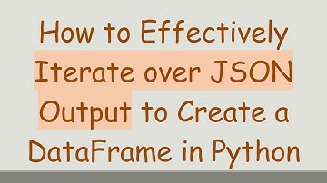 How to Effectively Iterate over JSON Output to Create a DataFrame in Python