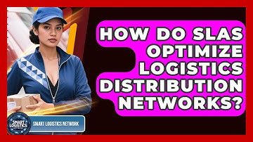 How Do SLAs Optimize Logistics Distribution Networks? - Smart Logistics Network