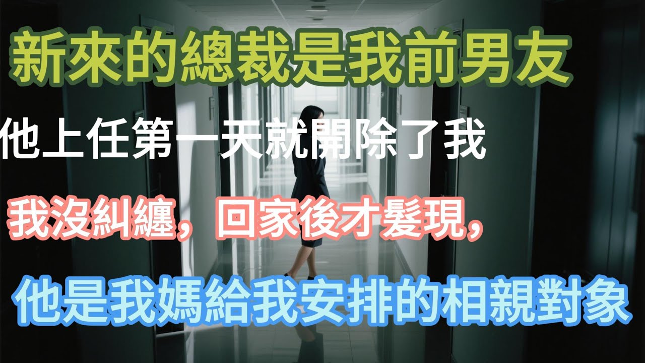【完結】新來的總裁是我前男友，他上任第一天就開除了我，我沒糾纏，回家後才髮現，他是我媽給我安排的相親#小说推文 #婚姻 #故事頻道 #情感 #情感故事