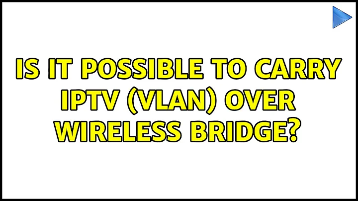 Is it possible to carry IPTV (VLAN) over wireless bridge?