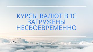 Курсы валют загружены несвоевременно (для программ 1С:УПП, КА) Курсы валют загружены несвоевременно (для программ 1С:УПП, КА)