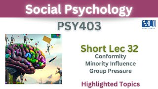 PSY403 Short Lecture 32_Conformity_Minority Influence_Group Pressure_Psy403 short lec 32_Final Term