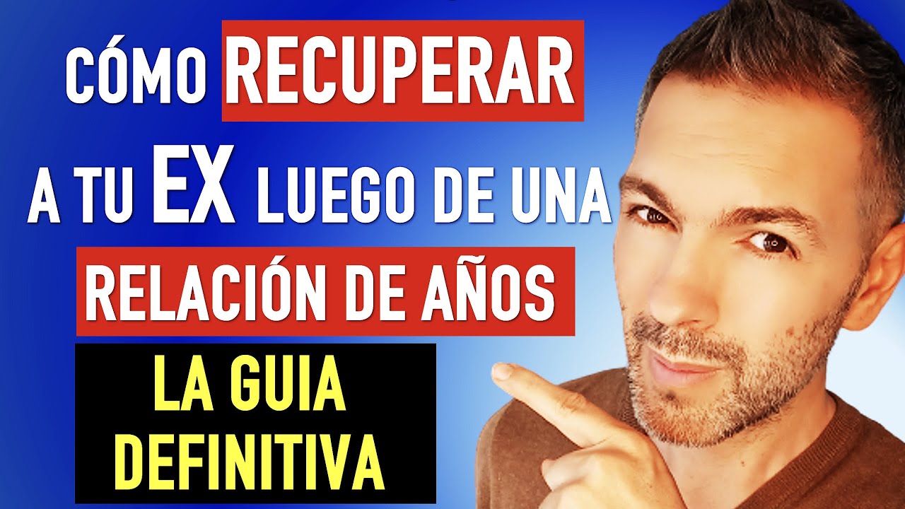 CÓMO RECUPERAR A MI EX SI LA RELACIÓN DURÓ AÑOS - La guía definitiva