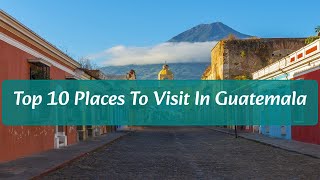 Top 10 Places To Visit in Guatemala