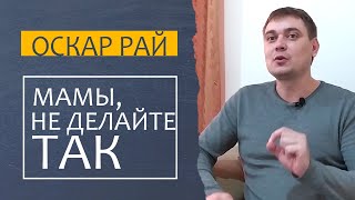 Самая частая ошибка мам | Воспитание ребенка 2-5 лет  | Советы психолога Оскара Рая