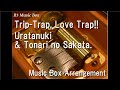 Trip-Trap, Love Trap!!/Uratanuki &amp; Tonari no Sakata. [Music Box]