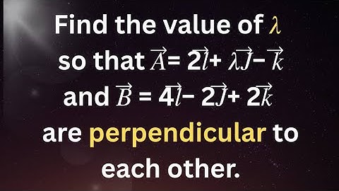 Find the value of 𝜆 so that 𝐴⃗= 2𝑙⃗+ 𝜆𝐽⃗− 𝑘⃗⃗and 𝐵⃗⃗= 4𝑙⃗− 2𝐽⃗+ 2𝑘⃗⃗are perpendicular to each other.