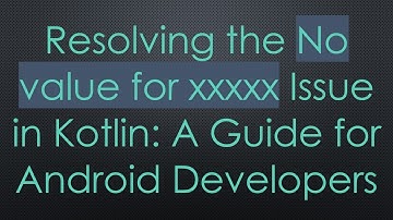Resolving the No value for xxxxx Issue in Kotlin: A Guide for Android Developers