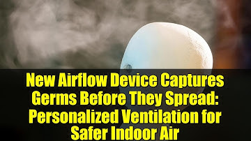New Airflow Device Captures Germs Before They Spread: Personalized Ventilation for Safer Indoor Air
