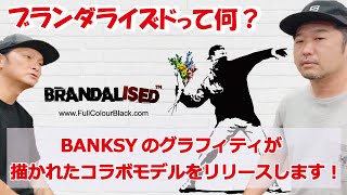 "BRANDALISED( ブランダライズド )"って何??   "BANKSY（バンクシー）"のグラフィティが描かれたコラボモデルをリリースします！