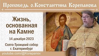 Жизнь, Основанная На Камне. Проповедь Иерея Константина Корепанова (14.12.2023)