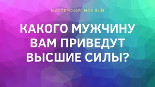 КАКОГО МУЖЧИНУ ВАМ ПРИВЕДУТ ВЫСШИЕ СИЛЫ?//ТАРО ОНЛАЙН//