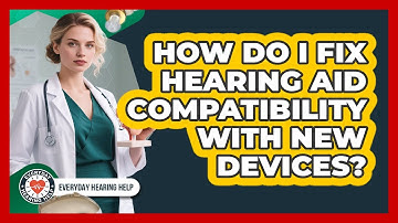 How Do I Fix Hearing Aid Compatibility With New Devices? - Everyday Hearing Help