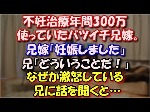 【修羅場】 不妊治療年間300万使っていたバツイチ兄嫁。　 兄嫁「妊娠しました」 兄「どういうことだ！」 みんな「えっ」 なぜか激怒している兄に話を聞くと… スカッと修羅場ラバンダ
