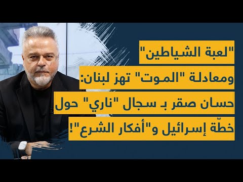 لعبة الشياطين ومعادلة الموت تهز لبنان حسان صقر ب سجال ناري حول خطة إسرائيل و أفكار الش رع
