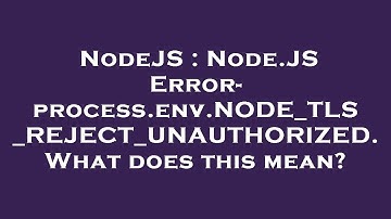 NodeJS : Node.JS Error- process.env.NODE_TLS_REJECT_UNAUTHORIZED. What does this mean?