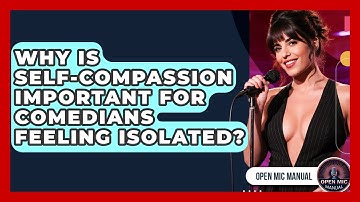 Why Is Self-compassion Important For Comedians Feeling Isolated? - Open Mic Manual