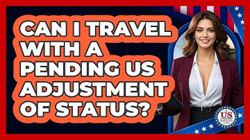 Can I Travel With A Pending US Adjustment Of Status? - US Citizenship Immigration Guide