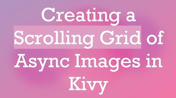 Creating a Scrolling Grid of Async Images in Kivy