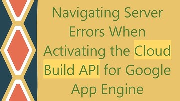 Navigating Server Errors When Activating the Cloud Build API for Google App Engine