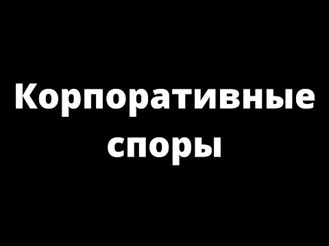 КОРПОРАТИВНЫЕ СПОРЫ