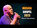 Mattos Nascimento Antigas -- Top 30 As Melhores Músicas Gospel Mais Tocadas 2023