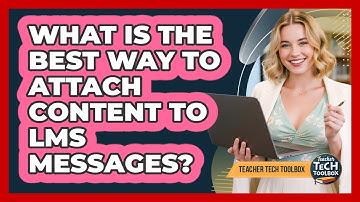 What Is The Best Way To Attach Content To LMS Messages?