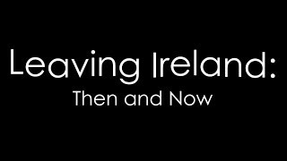 Leaving Ireland: Then and Now