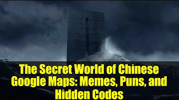 The Secret World of Chinese Google Maps: Memes, Puns, and Hidden Codes