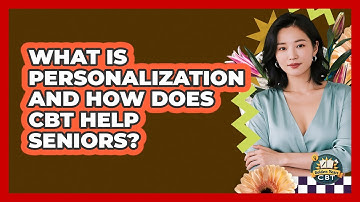 What Is Personalization And How Does CBT Help Seniors? - Golden Years CBT
