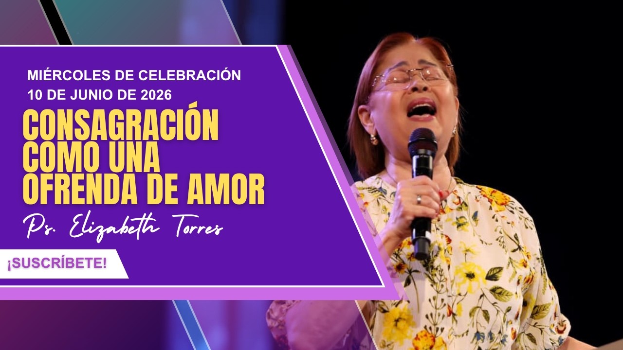 Miércoles de celebración | Ps. Elizabeth Torres | Consagración como una ofrenda de amor |10 de junio
