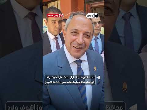 محافظ بورسعيد ل أوان مصر عاوز أشوف ولاد البواسل شكلهم أي النهاردة في انتخابات الشيوخ2025