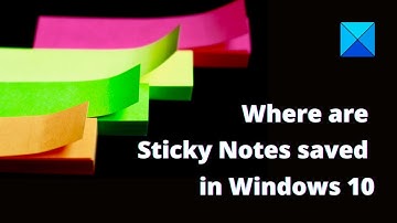 Where are Sticky Notes saved in Windows 10 – Location