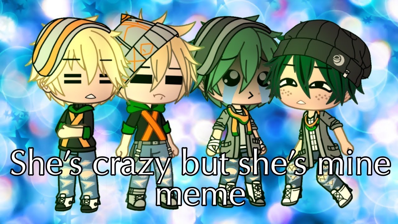 She’s crazy but she’s mine Gacha meme Inspired 🧡💚 YouTube