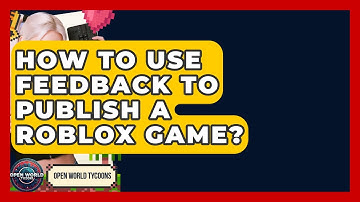 How To Use Feedback To Publish A Roblox Game? - Open World Tycoons