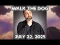 Walk The Dog July 22 2025 Walk The Dog July 22 2025