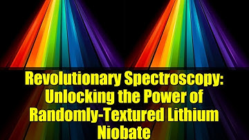 Revolutionary Spectroscopy: Unlocking the Power of Randomly-Textured Lithium Niobate