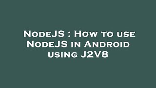 Information NodeJS : How to use NodeJS in Android using J2V8 Update