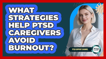 What Strategies Help PTSD Caregivers Avoid Burnout? - PTSD Support Channel