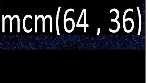 mcm 64 y 36 , minimo comun multiplo , mcm(64 , 36)= como se halla , ejemplos