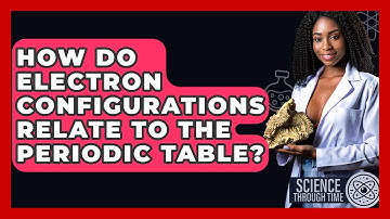 How Do Electron Configurations Relate To The Periodic Table? - Science Through Time