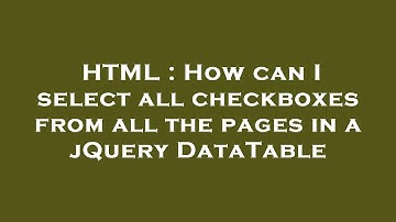 HTML : How can I select all checkboxes from all the pages in a jQuery DataTable