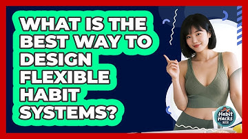 What Is The Best Way To Design Flexible Habit Systems?
