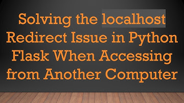 Solving the localhost Redirect Issue in Python Flask When Accessing from Another Computer